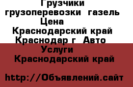 Грузчики, грузоперевозки, газель › Цена ­ 250 - Краснодарский край, Краснодар г. Авто » Услуги   . Краснодарский край